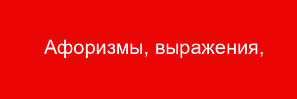 Афоризмы, выражения, изречения, статусы, цитаты, высказывания, фразы про жизнь, о жизни